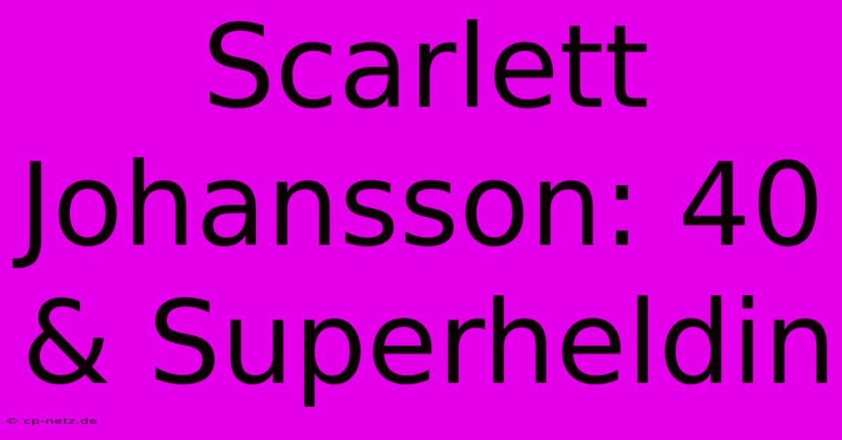 Scarlett Johansson: 40 & Superheldin