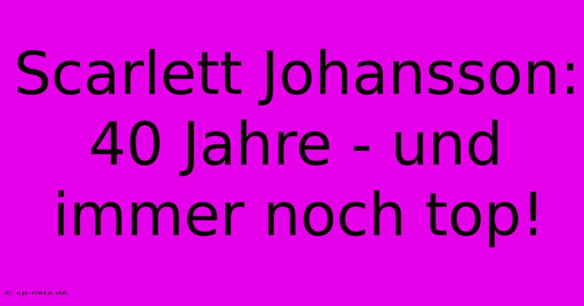 Scarlett Johansson: 40 Jahre - Und Immer Noch Top!