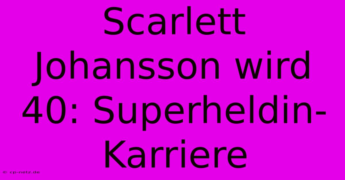 Scarlett Johansson Wird 40: Superheldin-Karriere