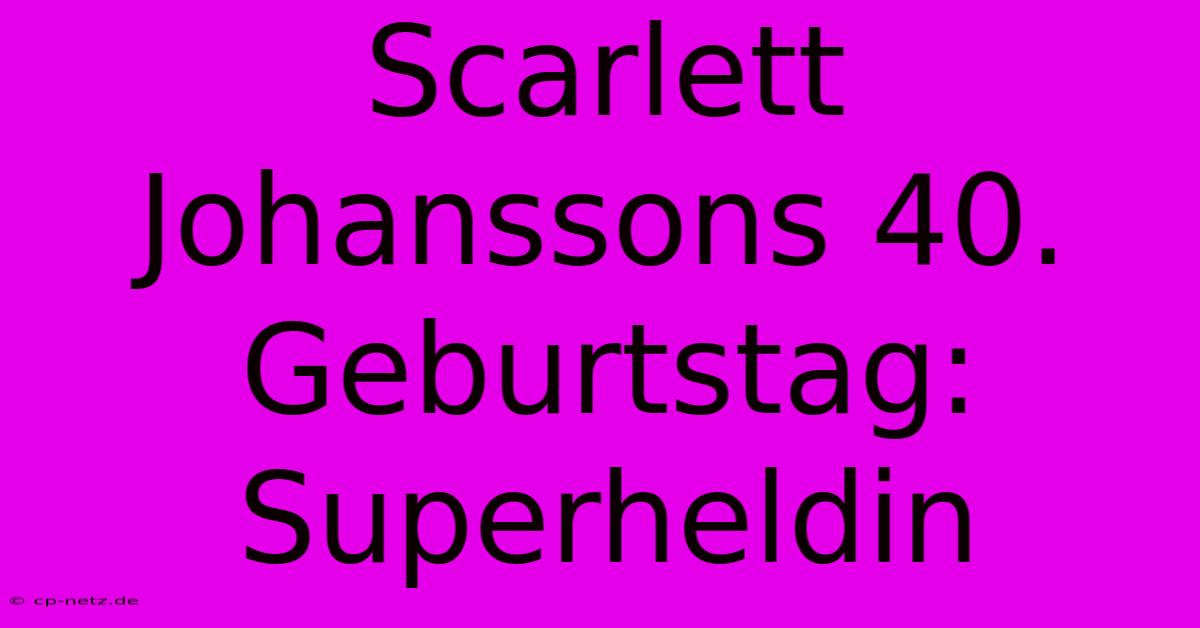 Scarlett Johanssons 40. Geburtstag: Superheldin