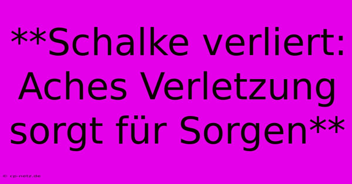 **Schalke Verliert: Aches Verletzung Sorgt Für Sorgen**