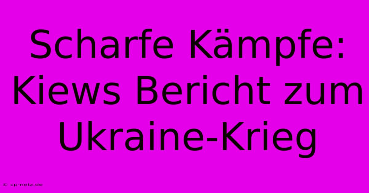 Scharfe Kämpfe: Kiews Bericht Zum Ukraine-Krieg