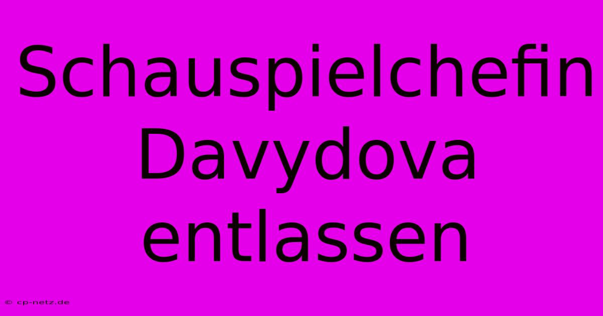 Schauspielchefin Davydova Entlassen