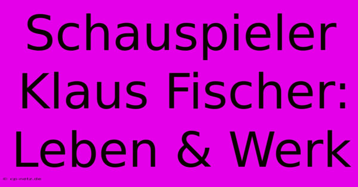 Schauspieler Klaus Fischer: Leben & Werk