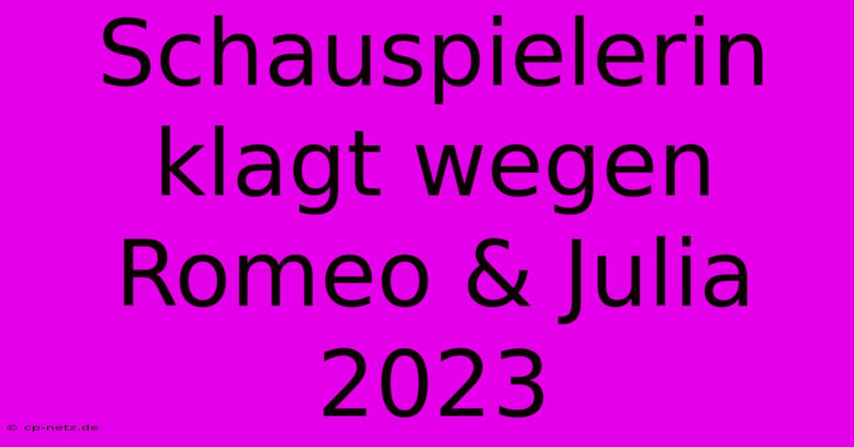 Schauspielerin Klagt Wegen Romeo & Julia 2023