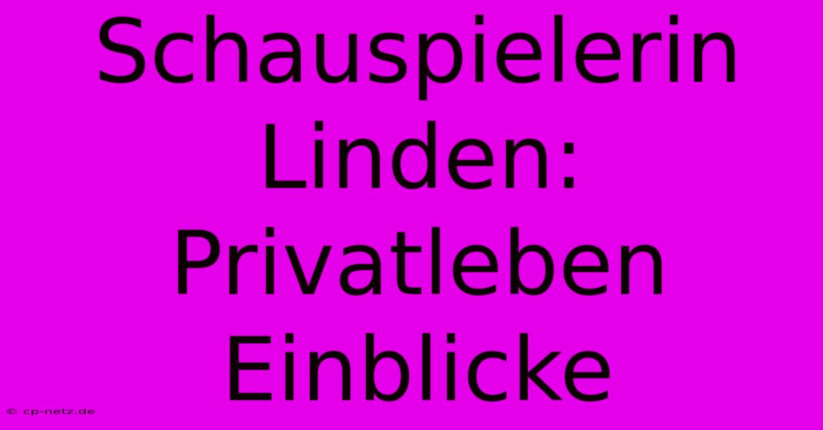 Schauspielerin Linden:  Privatleben Einblicke