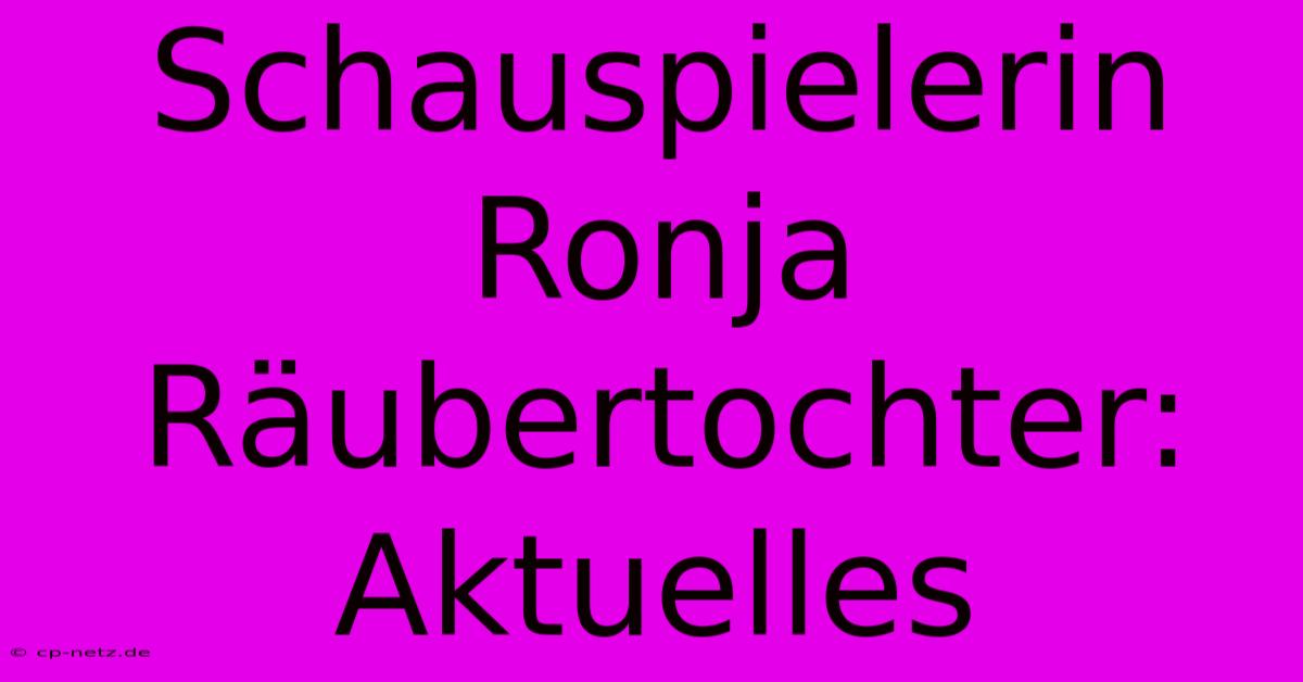 Schauspielerin Ronja Räubertochter: Aktuelles