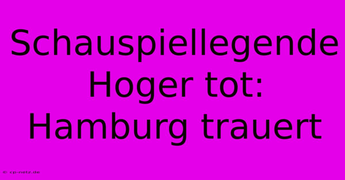 Schauspiellegende Hoger Tot: Hamburg Trauert