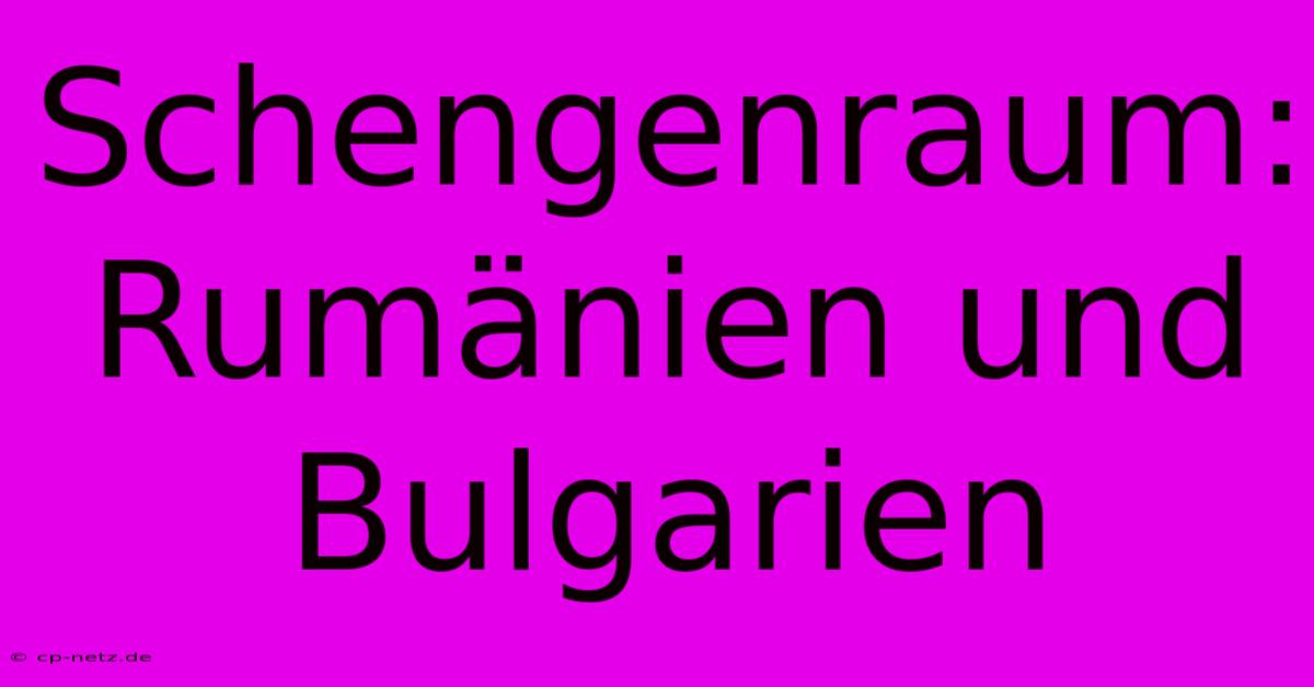 Schengenraum: Rumänien Und Bulgarien