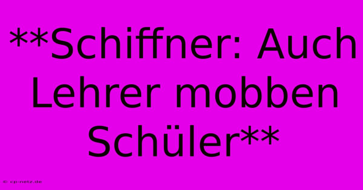 **Schiffner: Auch Lehrer Mobben Schüler**