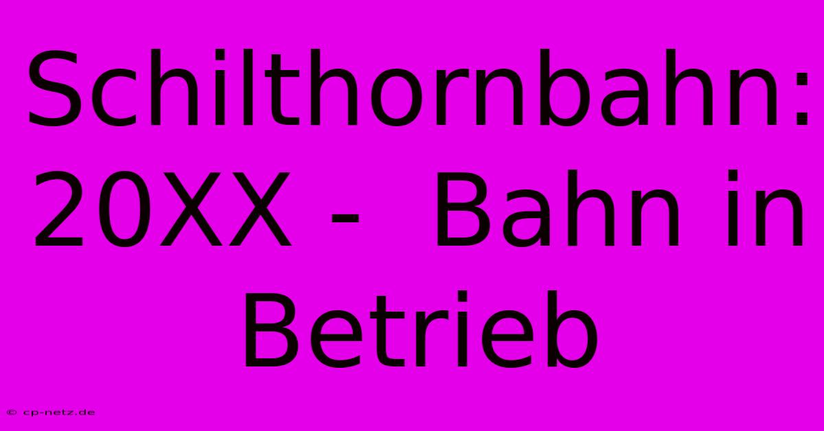 Schilthornbahn:  20XX -  Bahn In Betrieb