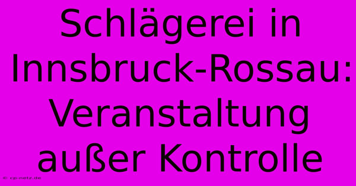 Schlägerei In Innsbruck-Rossau: Veranstaltung Außer Kontrolle