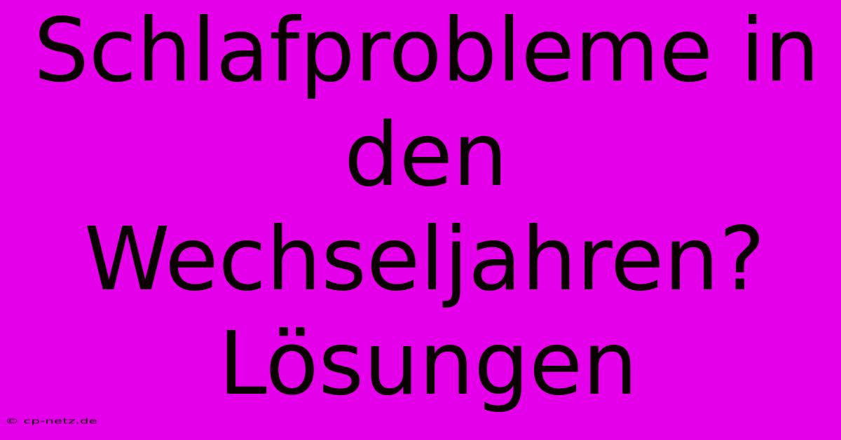 Schlafprobleme In Den Wechseljahren? Lösungen