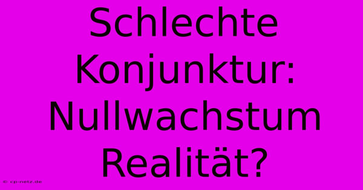 Schlechte Konjunktur:  Nullwachstum Realität?