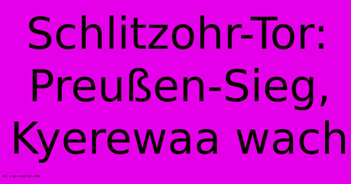 Schlitzohr-Tor: Preußen-Sieg, Kyerewaa Wach