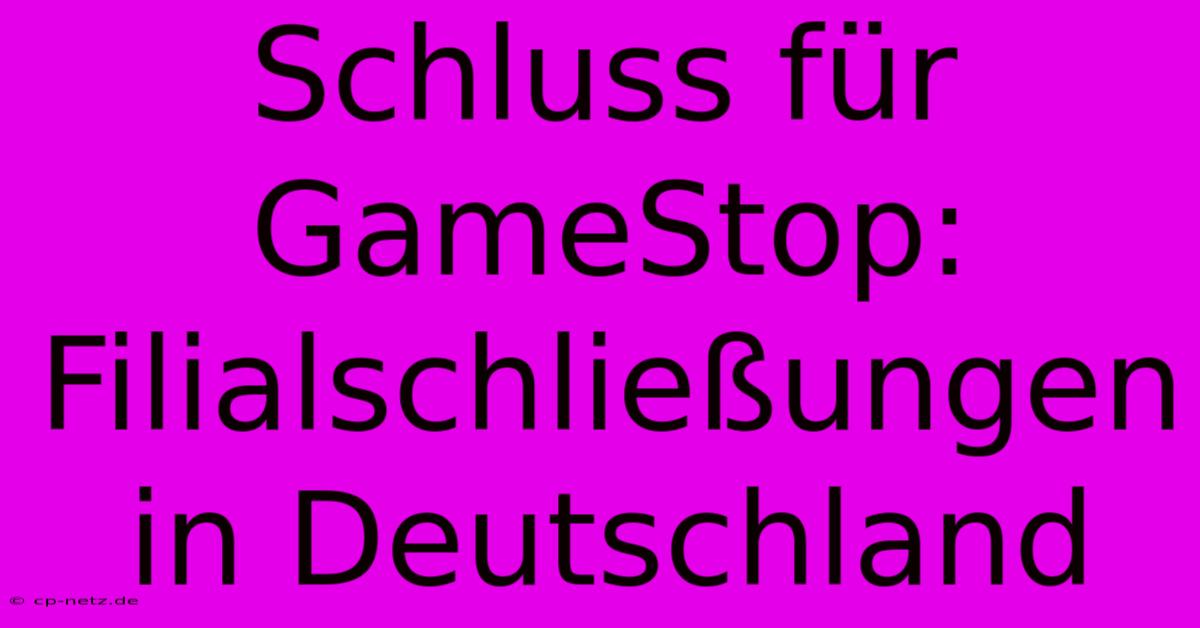 Schluss Für GameStop: Filialschließungen In Deutschland