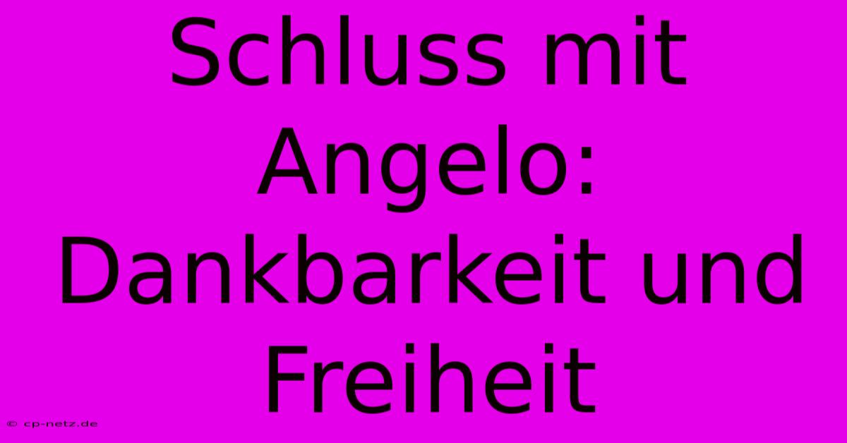 Schluss Mit Angelo: Dankbarkeit Und Freiheit