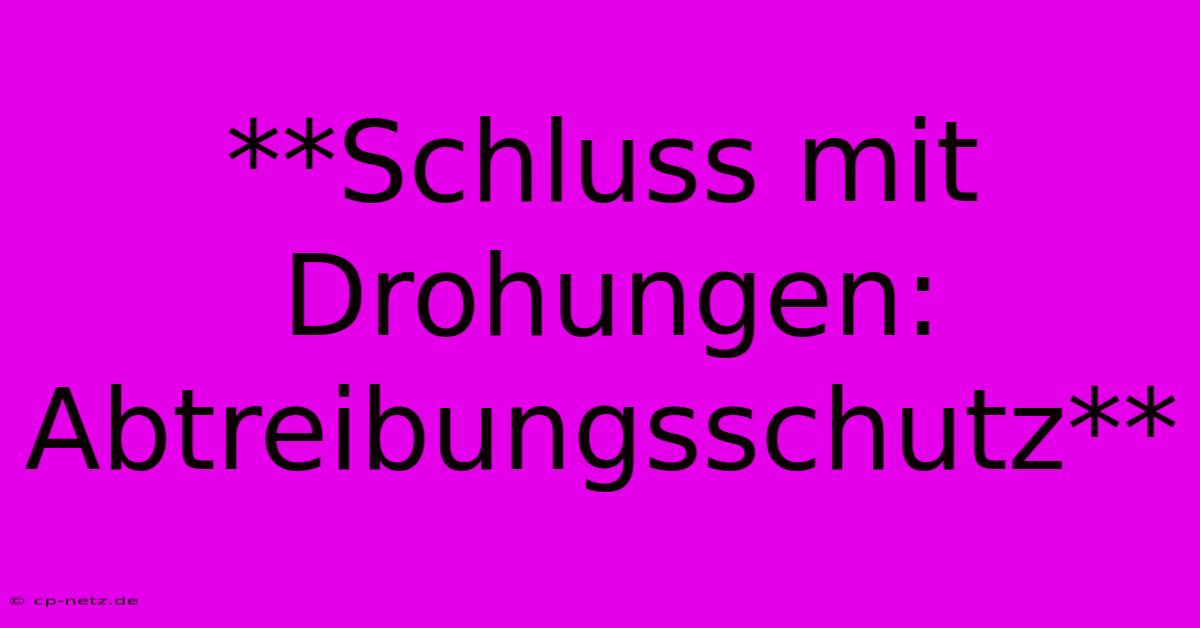 **Schluss Mit Drohungen: Abtreibungsschutz**