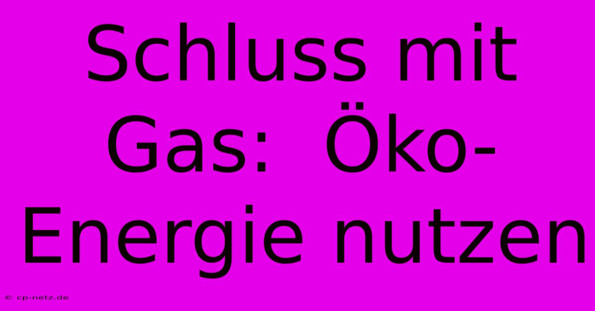 Schluss Mit Gas:  Öko-Energie Nutzen