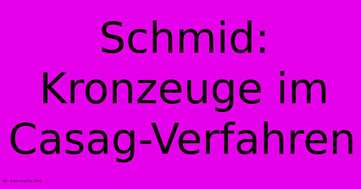 Schmid: Kronzeuge Im Casag-Verfahren