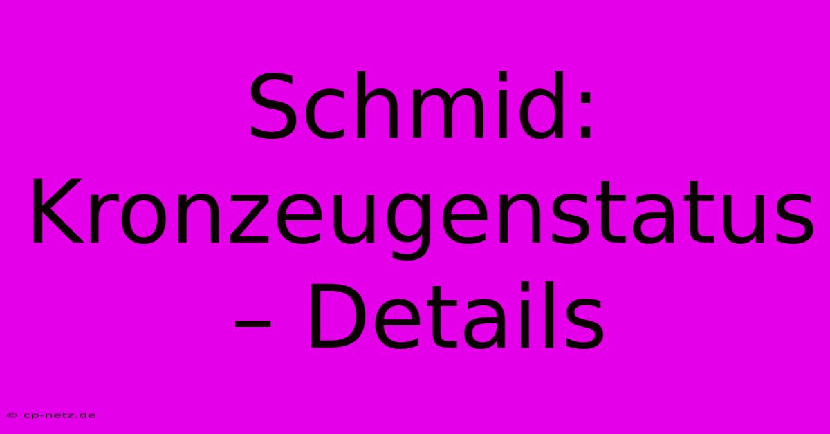 Schmid: Kronzeugenstatus – Details