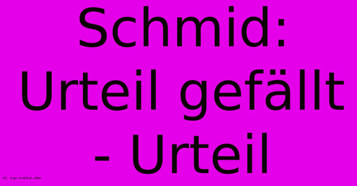 Schmid: Urteil Gefällt - Urteil