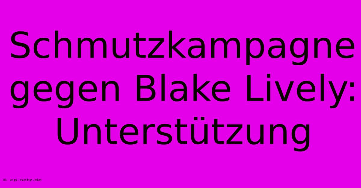 Schmutzkampagne Gegen Blake Lively: Unterstützung