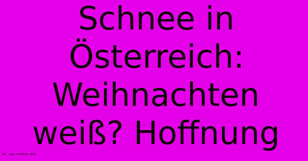 Schnee In Österreich:  Weihnachten Weiß? Hoffnung