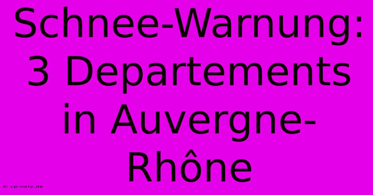 Schnee-Warnung: 3 Departements In Auvergne-Rhône