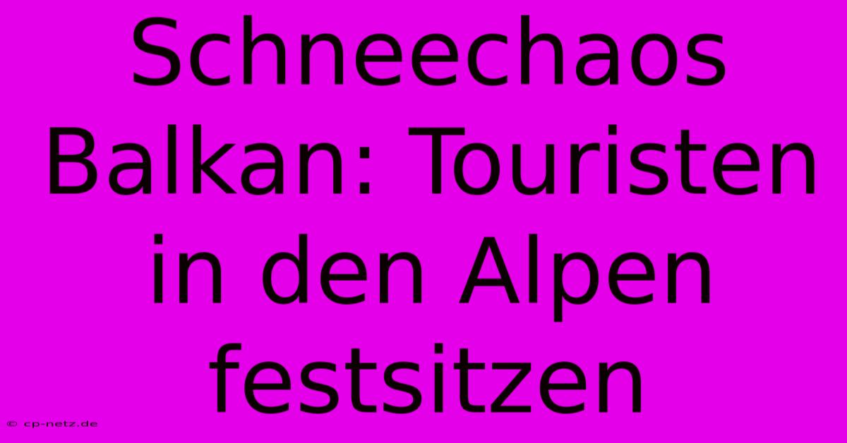 Schneechaos Balkan: Touristen In Den Alpen Festsitzen