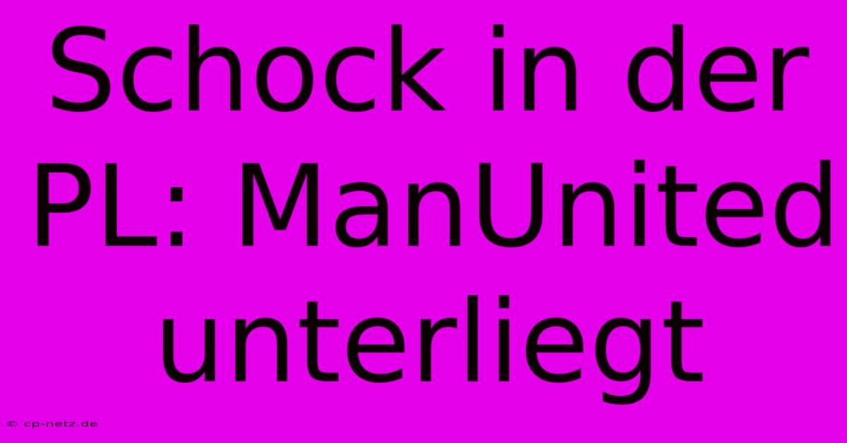 Schock In Der PL: ManUnited Unterliegt