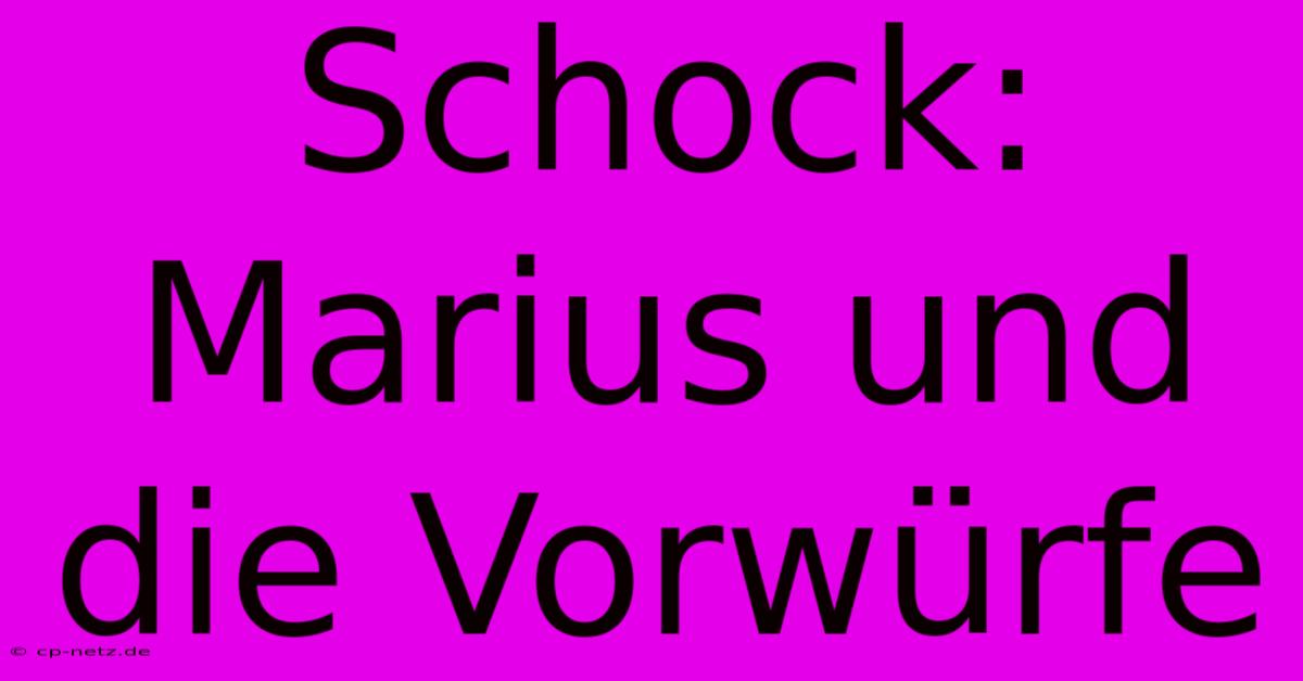 Schock: Marius Und Die Vorwürfe