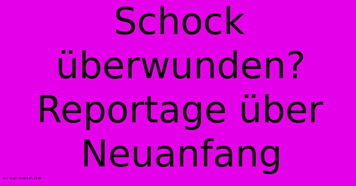 Schock Überwunden? Reportage Über Neuanfang