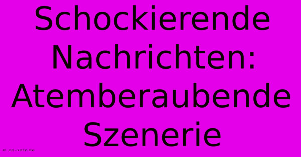 Schockierende Nachrichten: Atemberaubende Szenerie