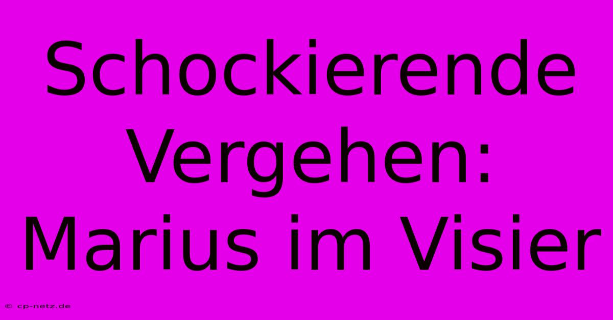 Schockierende Vergehen: Marius Im Visier