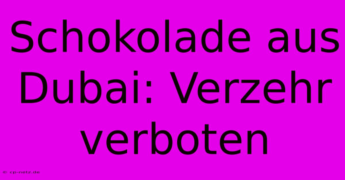 Schokolade Aus Dubai: Verzehr Verboten