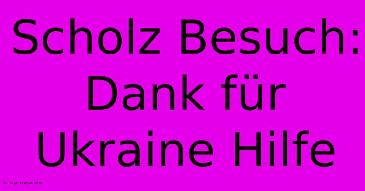 Scholz Besuch: Dank Für Ukraine Hilfe