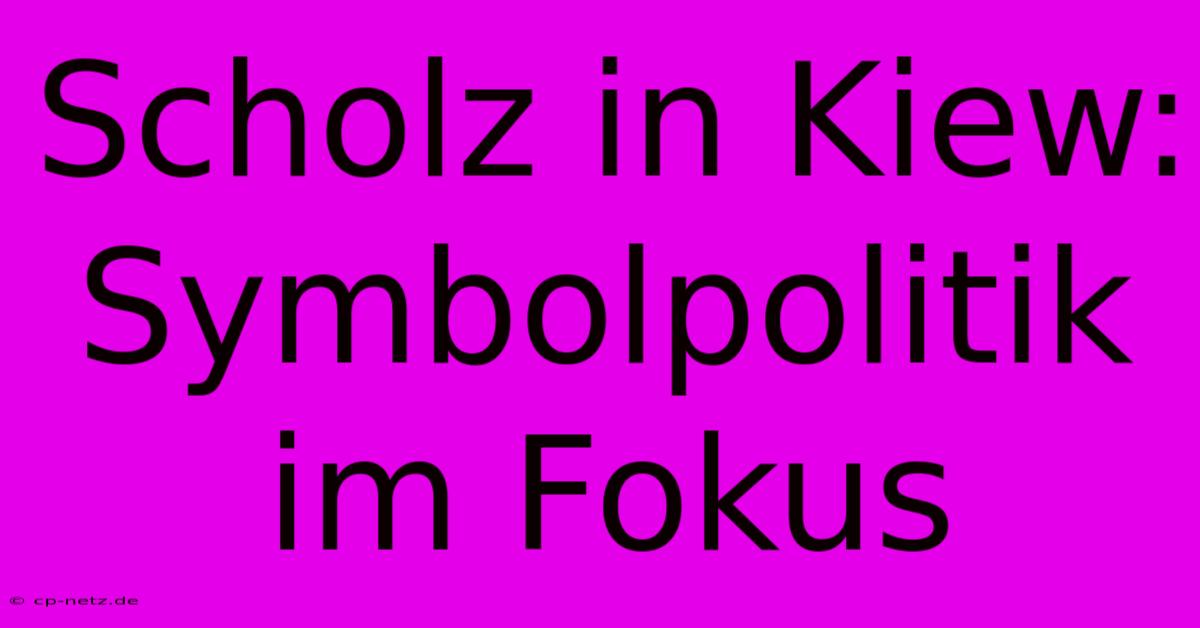 Scholz In Kiew: Symbolpolitik Im Fokus