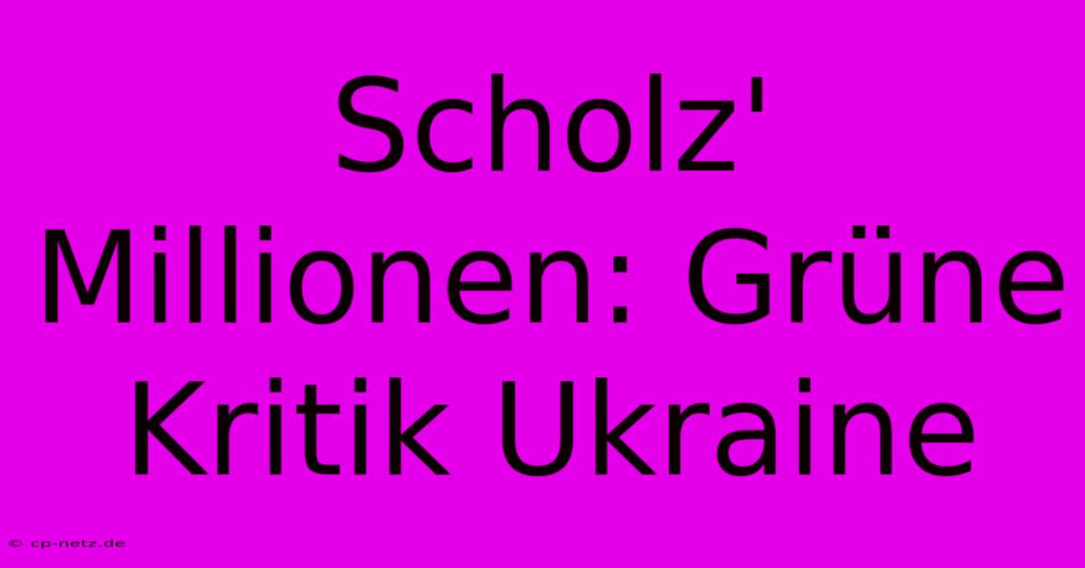 Scholz' Millionen: Grüne Kritik Ukraine