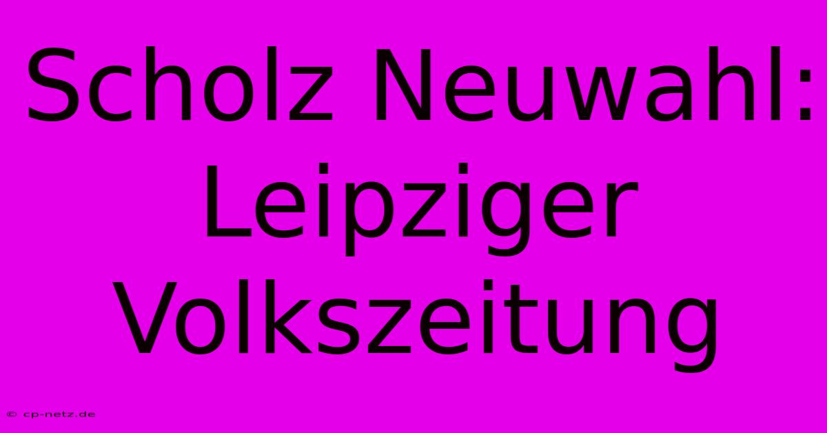 Scholz Neuwahl: Leipziger Volkszeitung