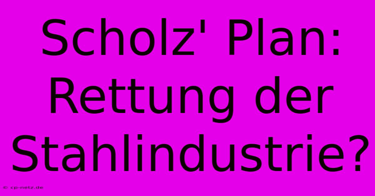 Scholz' Plan: Rettung Der Stahlindustrie?