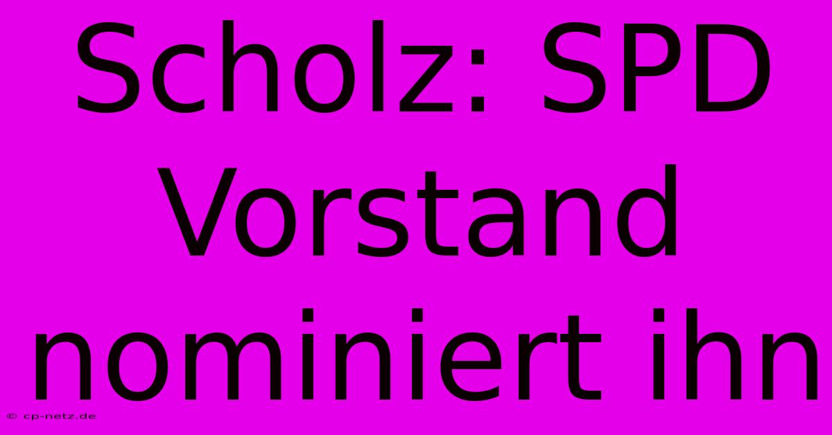 Scholz: SPD Vorstand Nominiert Ihn