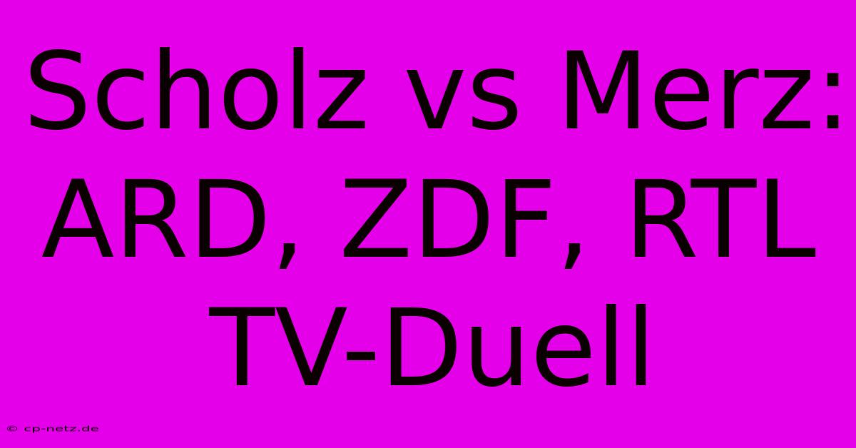 Scholz Vs Merz: ARD, ZDF, RTL TV-Duell