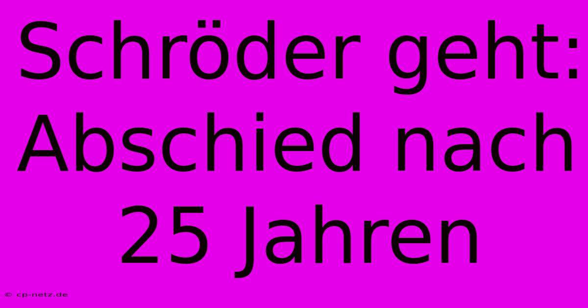 Schröder Geht: Abschied Nach 25 Jahren