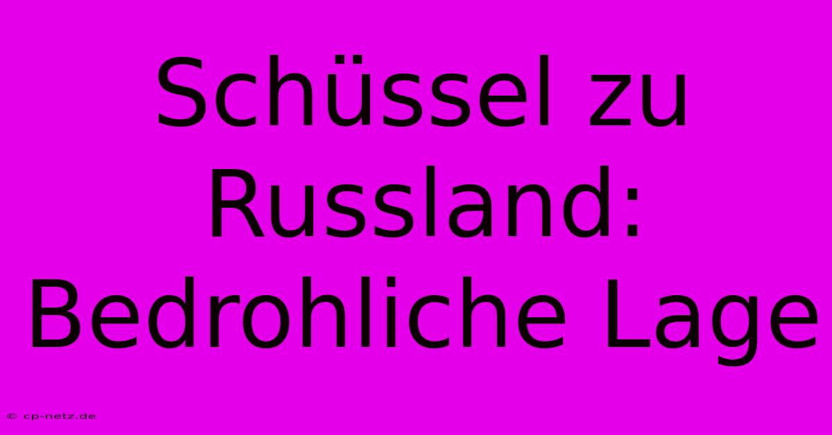 Schüssel Zu Russland: Bedrohliche Lage