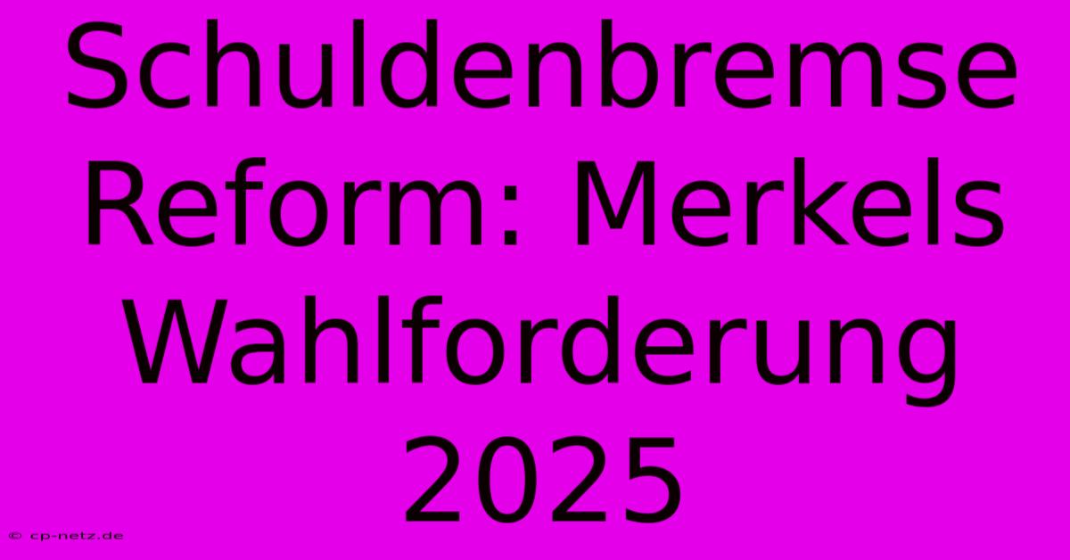 Schuldenbremse Reform: Merkels Wahlforderung 2025