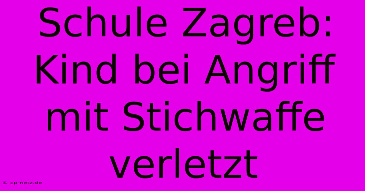 Schule Zagreb: Kind Bei Angriff Mit Stichwaffe Verletzt