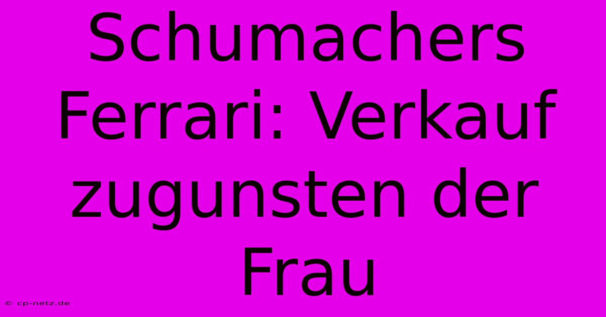 Schumachers Ferrari: Verkauf Zugunsten Der Frau