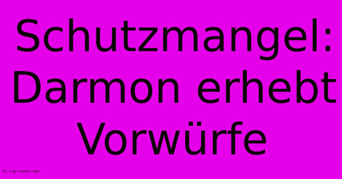 Schutzmangel: Darmon Erhebt Vorwürfe