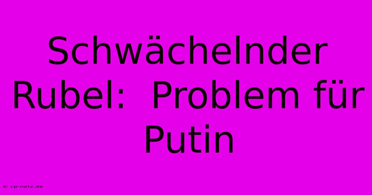 Schwächelnder Rubel:  Problem Für Putin